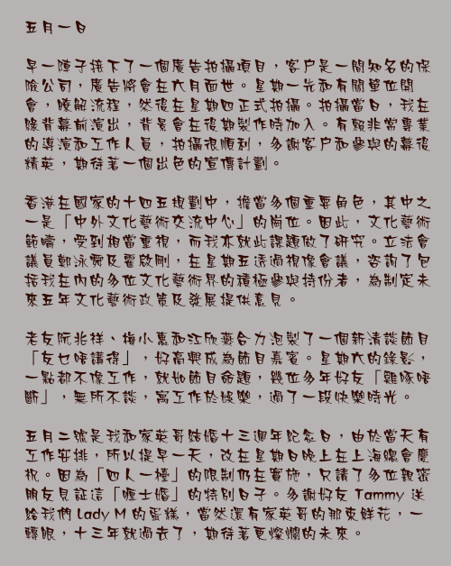 五月一日

早一陣子接下了一個廣告拍攝項目，客戶是一間知名的保險公司，廣告將會在六月面世。星期一先和有關單位開會，瞭解流程，然後在星期四正式拍攝。拍攝當日，我在綠背幕前演出，背景會在後期製作時加入。有賴非常專業的導演和工作人員，拍攝很順利，多謝客戶和參與的幕後精英，期待著一個出色的宣傳計劃。

香港在國家的十四五規劃中，擔當多個重要角色，其中之一是「中外文化藝術交流中心」的崗位。因此，文化藝術範疇，受到相當重視，而我亦就此課題做了研究。立法會議員鄭泳舜及霍啟剛，在星期五透過視像會議，咨詢了包括我在內的多位文化藝術界的積極參與持份者，為制定未來五年文化藝術政策及發展提供意見。

老友阮兆祥、梅小惠和江欣燕合力泡製了一個新清談節目「友乜唔講得」，好高興成為節目嘉賓。星期六的錄影，一點都不像工作，就如節目命題，幾位多年好友「雞啄唔斷」，無所不談，寓工作於娛樂，過了一段快樂時光。

五月二號是我和家英哥結婚十三週年紀念日，由於當天有工作安排，所以提早一天，改在星期日晚上在上海總會慶祝。因為「四人一檯」的限制仍在實施，只請了多位親密朋友見証這「喱士婚」的特別日子。多謝好友 Tammy 送給我們 Lady M 的蛋糕，當然還有家英哥的那束鮮花，一轉眼，十三年就過去了，期待著更燦爛的未來。