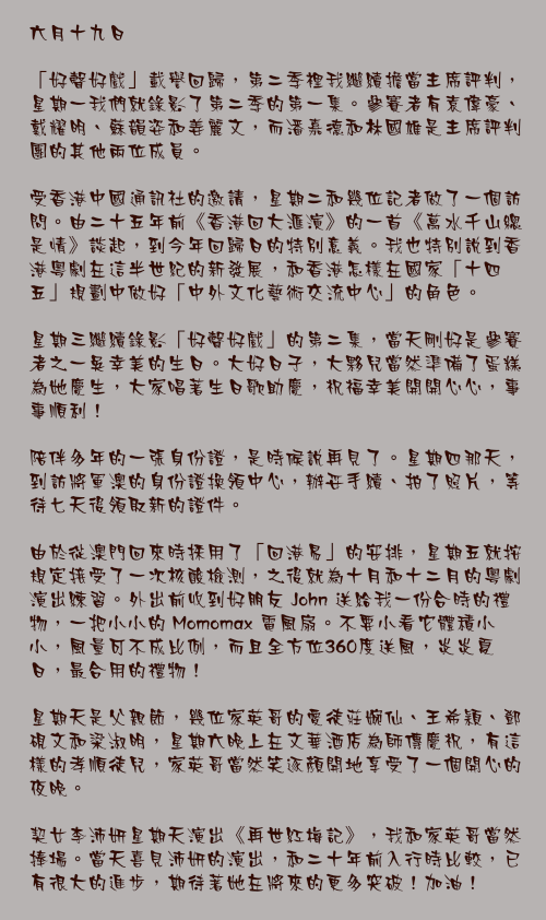六月十九日

「好聲好戲」載譽回歸，第二季裡我繼續擔當主席評判，星期一我們就錄影了第二季的第一集。參賽者有袁偉豪、戴耀明、蘇韻姿和姜麗文，而潘嘉德和林國雄是主席評判團的其他兩位成員。

受香港中國通訊社的邀請，星期二和幾位記者做了一個訪問。由二十五年前《香港回大滙演》的一首《萬水千山總是情》談起，到今年回歸日的特別意義。我也特別說到香港粵劇在這半世紀的新發展，和香港怎樣在國家「十四五」規劃中做好「中外文化藝術交流中心」的角色。

星期三繼續錄影「好聲好戲」的第二集，當天剛好是參賽者之一吳幸美的生日。大好日子，大夥兒當然準備了蛋糕為她慶生，大家唱著生日歌助慶，祝福幸美開開心心，事事順利！

陪伴多年的一張身份證，是時候說再見了。星期四那天，到訪將軍澳的身份證換領中心，辦妥手續、拍了照片，等待七天後領取新的證件。

由於從澳門回來時採用了「回港易」的安排，星期五就按規定接受了一次核酸檢測，之後就為十月和十二月的粵劇演出練習。外出前收到好朋友 John 送給我一份合時的禮物，一把小小的 Momomax 電風扇。不要小看它體積小小，風量可不成比例，而且全方位360度送風，炎炎夏日，最合用的禮物！

星期天是父親節，幾位家英哥的愛徒莊婉仙、王希穎、鄧硯文和梁淑明，星期六晚上在文華酒店為師傳慶祝，有這樣的孝順徒兒，家英哥當然笑逐顏開地享受了一個開心的夜晚。

契女李沛妍星期天演出《再世紅梅記》，我和家英哥當然捧場。當天喜見沛妍的演出，和二十年前入行時比較，已有很大的進步，期待著她在將來的更多突破！加油！